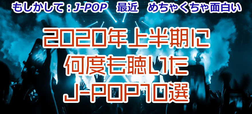 もしかして：J-POP最近めちゃくちゃ面白い 2020年上半期に何度も聴いたJ-POP10選